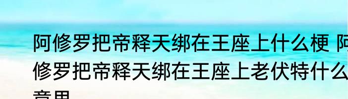 阿修罗把帝释天绑在王座上什么梗 阿修罗把帝释天绑在王座上老伏特什么意思