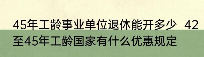 45年工龄事业单位退休能开多少  42至45年工龄国家有什么优惠规定
