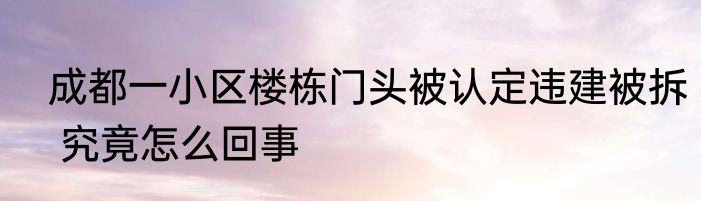  成都一小区楼栋门头被认定违建被拆  究竟怎么回事