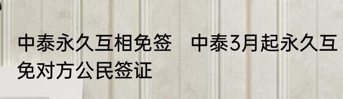 中泰永久互相免签   中泰3月起永久互免对方公民签证