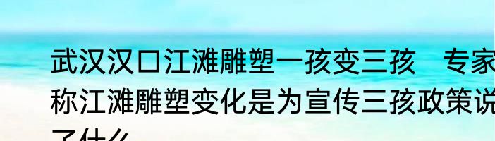 武汉汉口江滩雕塑一孩变三孩   专家称江滩雕塑变化是为宣传三孩政策说了什么