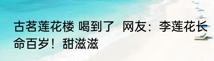 古茗莲花楼 喝到了  网友：李莲花长命百岁！甜滋滋