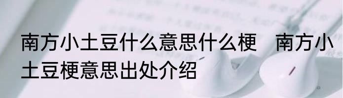 南方小土豆什么意思什么梗   南方小土豆梗意思出处介绍