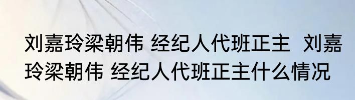 刘嘉玲梁朝伟 经纪人代班正主  刘嘉玲梁朝伟 经纪人代班正主什么情况