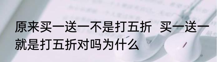 原来买一送一不是打五折  买一送一就是打五折对吗为什么