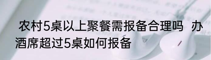  农村5桌以上聚餐需报备合理吗  办酒席超过5桌如何报备