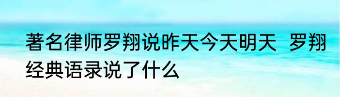 著名律师罗翔说昨天今天明天  罗翔经典语录说了什么