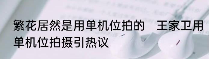繁花居然是用单机位拍的   王家卫用单机位拍摄引热议