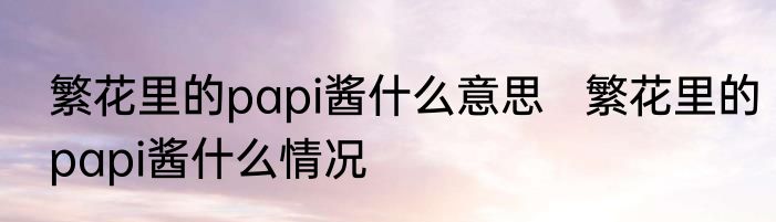 繁花里的papi酱什么意思   繁花里的papi酱什么情况