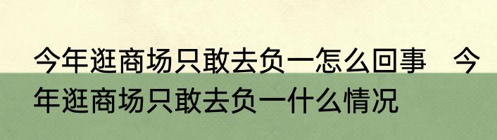今年逛商场只敢去负一怎么回事   今年逛商场只敢去负一什么情况