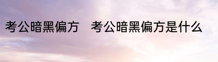 考公暗黑偏方   考公暗黑偏方是什么