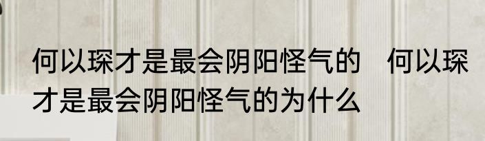 何以琛才是最会阴阳怪气的   何以琛才是最会阴阳怪气的为什么