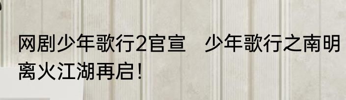 网剧少年歌行2官宣   少年歌行之南明离火江湖再启！