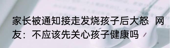 家长被通知接走发烧孩子后大怒  网友：不应该先关心孩子健康吗