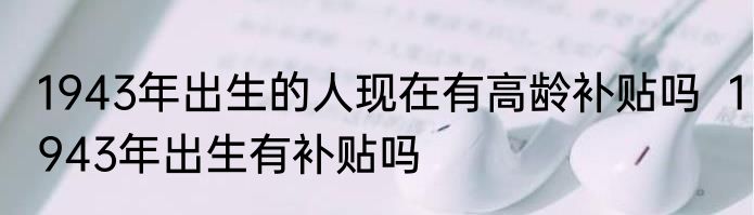 1943年出生的人现在有高龄补贴吗  1943年出生有补贴吗