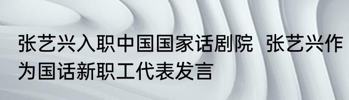 张艺兴入职中国国家话剧院  张艺兴作为国话新职工代表发言