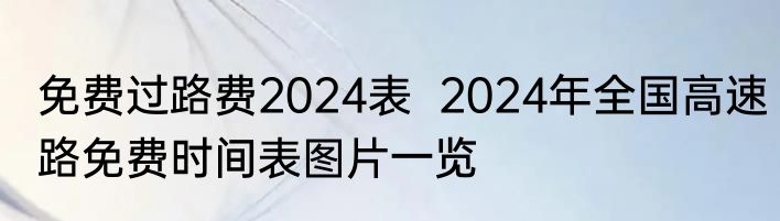 免费过路费2024表  2024年全国高速路免费时间表图片一览