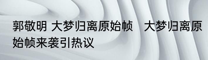 郭敬明 大梦归离原始帧   大梦归离原始帧来袭引热议