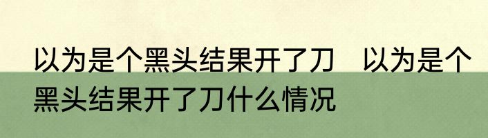 以为是个黑头结果开了刀   以为是个黑头结果开了刀什么情况