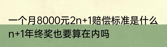 一个月8000元2n+1赔偿标准是什么  n+1年终奖也要算在内吗