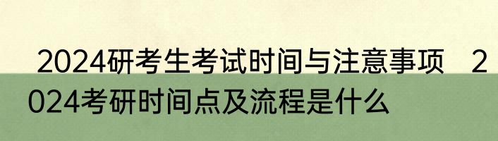  2024研考生考试时间与注意事项   2024考研时间点及流程是什么
