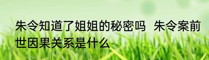 朱令知道了姐姐的秘密吗  朱令案前世因果关系是什么