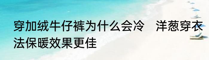 穿加绒牛仔裤为什么会冷   洋葱穿衣法保暖效果更佳