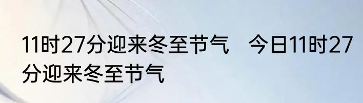 11时27分迎来冬至节气   今日11时27分迎来冬至节气 