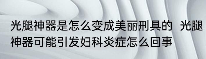 光腿神器是怎么变成美丽刑具的  光腿神器可能引发妇科炎症怎么回事