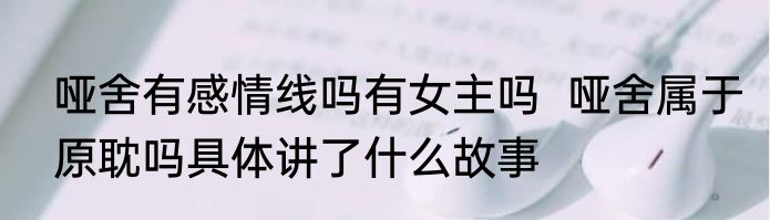 哑舍有感情线吗有女主吗  哑舍属于原耽吗具体讲了什么故事