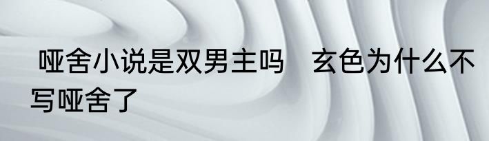  哑舍小说是双男主吗   玄色为什么不写哑舍了
