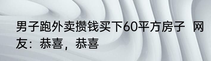 男子跑外卖攒钱买下60平方房子  网友：恭喜，恭喜