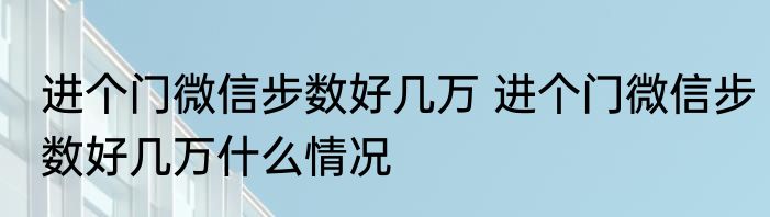 进个门微信步数好几万 	进个门微信步数好几万什么情况