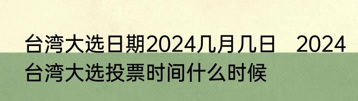台湾大选日期2024几月几日   2024台湾大选投票时间什么时候