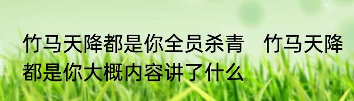 竹马天降都是你全员杀青   竹马天降都是你大概内容讲了什么