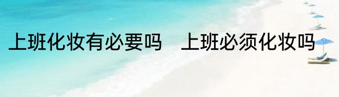 上班化妆有必要吗   上班必须化妆吗