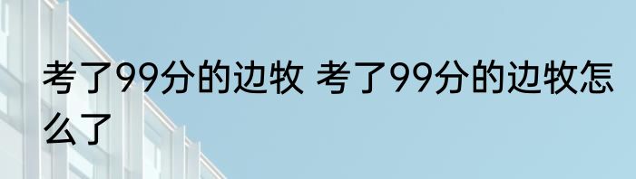 考了99分的边牧 	考了99分的边牧怎么了