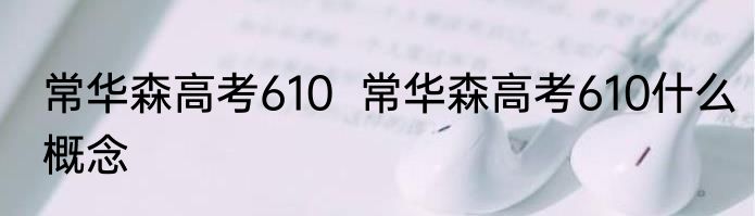 常华森高考610  常华森高考610什么概念