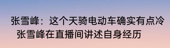  张雪峰：这个天骑电动车确实有点冷    张雪峰在直播间讲述自身经历