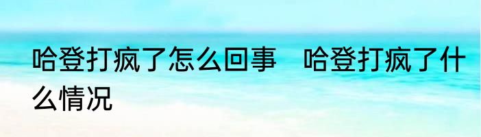 哈登打疯了怎么回事   哈登打疯了什么情况