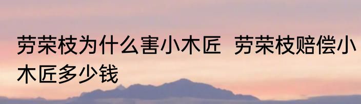 劳荣枝为什么害小木匠  劳荣枝赔偿小木匠多少钱