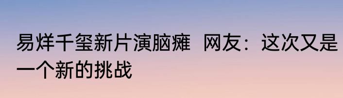 易烊千玺新片演脑瘫  网友：这次又是一个新的挑战