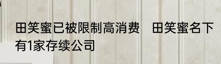 田笑蜜已被限制高消费   田笑蜜名下有1家存续公司