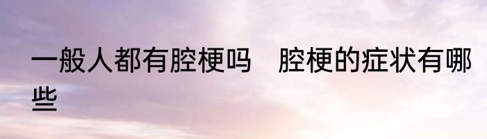 一般人都有腔梗吗   腔梗的症状有哪些