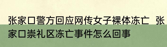 张家口警方回应网传女子裸体冻亡  张家口崇礼区冻亡事件怎么回事
