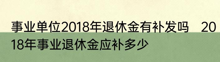 事业单位2018年退休金有补发吗   2018年事业退休金应补多少