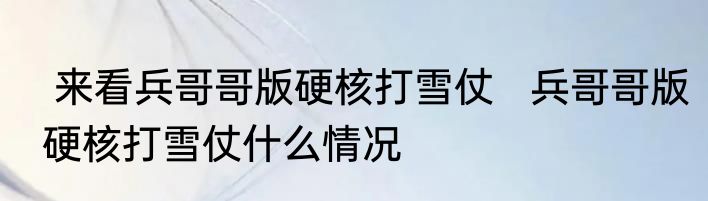  来看兵哥哥版硬核打雪仗   兵哥哥版硬核打雪仗什么情况