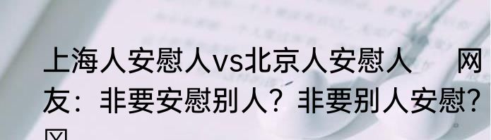 上海人安慰人vs北京人安慰人     网友：非要安慰别人？非要别人安慰？ ​