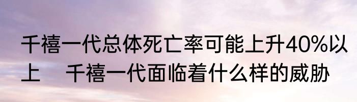 千禧一代总体死亡率可能上升40%以上    千禧一代面临着什么样的威胁