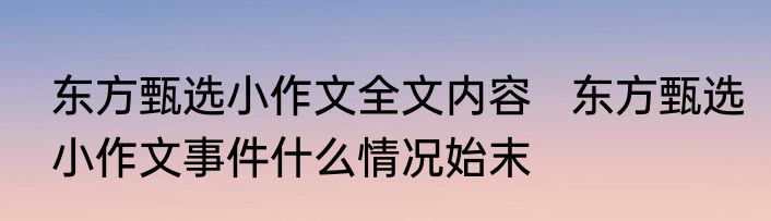 东方甄选小作文全文内容   东方甄选小作文事件什么情况始末